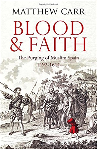 Blood and Faith The Purging of Muslim Spain, 1492-1614